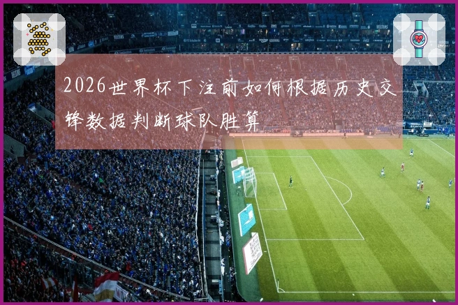 2026世界杯下注前如何根据历史交锋数据判断球队胜算