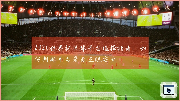 2026世界杯买球平台选择指南：如何判断平台是否正规安全
